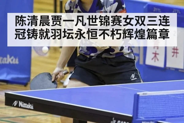 陈清晨贾一凡世锦赛女双三连冠铸就羽坛永恒不朽辉煌篇章