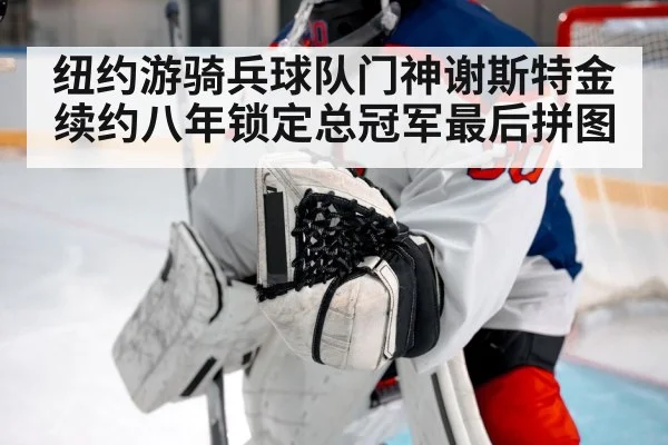 纽约游骑兵球队门神谢斯特金续约八年锁定总冠军最后拼图