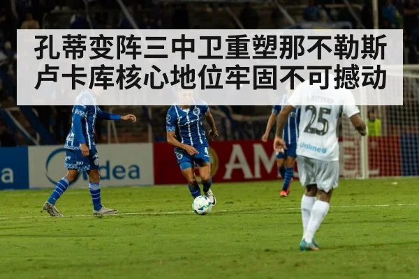 孔蒂变阵三中卫重塑那不勒斯 卢卡库核心地位牢固不可撼动