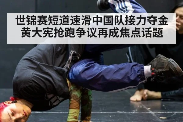 世锦赛短道速滑中国队接力夺金黄大宪抢跑争议再成焦点话题