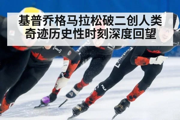 基普乔格马拉松破二创人类奇迹历史性时刻深度回望