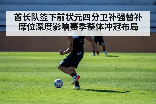 酋长队签下前状元四分卫补强替补席位深度影响赛季整体冲冠布局